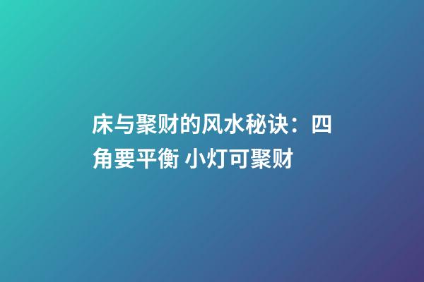 床与聚财的风水秘诀：四角要平衡 小灯可聚财